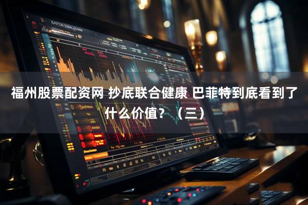 福州股票配资网 抄底联合健康 巴菲特到底看到了什么价值？（三）
