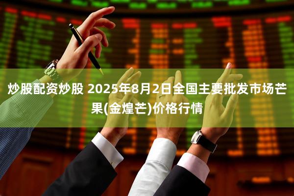炒股配资炒股 2025年8月2日全国主要批发市场芒果(金煌芒)价格行情
