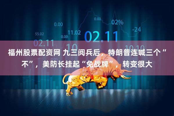 福州股票配资网 九三阅兵后，特朗普连喊三个“不”，美防长挂起“免战牌”，转变很大