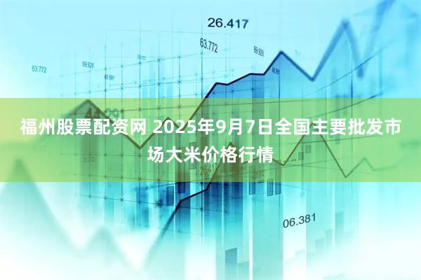 福州股票配资网 2025年9月7日全国主要批发市场大米价格行情